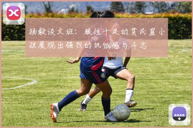 杨毅谈文班：狼性十足的贫民窟小孩展现出强烈的饥饿感与斗志