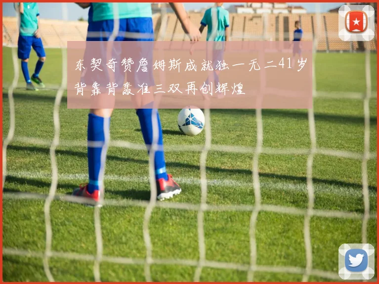 东契奇赞詹姆斯成就独一无二41岁背靠背轰准三双再创辉煌