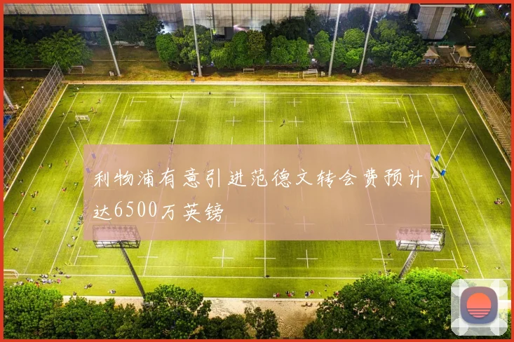 利物浦有意引进范德文转会费预计达6500万英镑