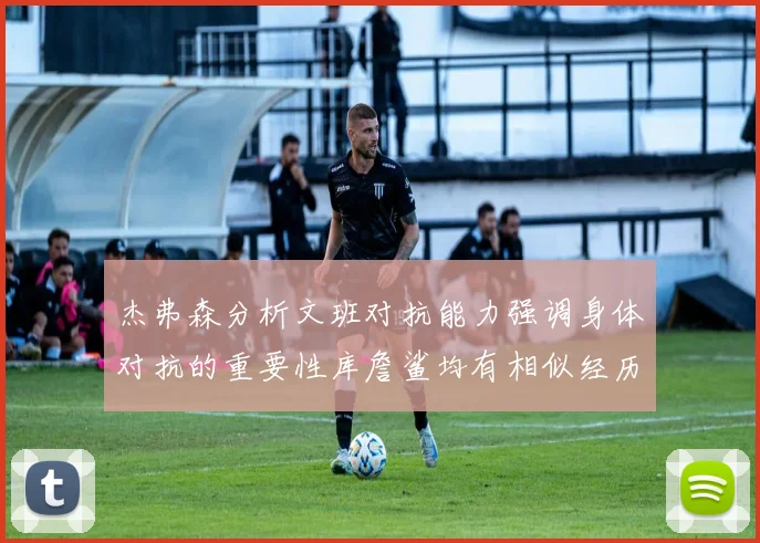 杰弗森分析文班对抗能力强调身体对抗的重要性库詹鲨均有相似经历