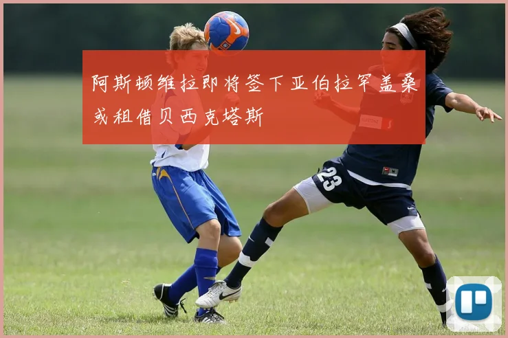 阿斯顿维拉即将签下亚伯拉罕盖桑或租借贝西克塔斯