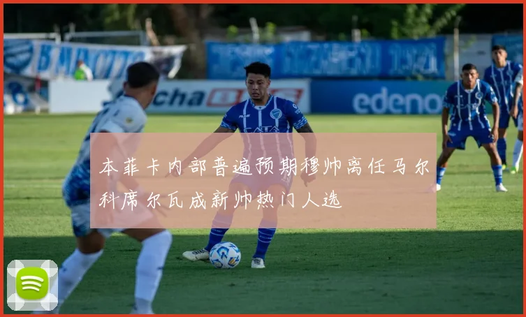 本菲卡内部普遍预期穆帅离任马尔科席尔瓦成新帅热门人选