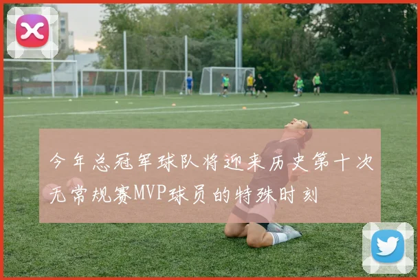今年总冠军球队将迎来历史第十次无常规赛MVP球员的特殊时刻