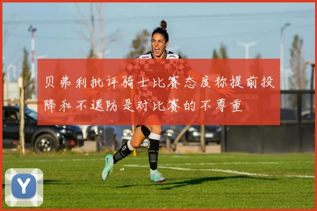 贝弗利批评骑士比赛态度称提前投降和不退防是对比赛的不尊重