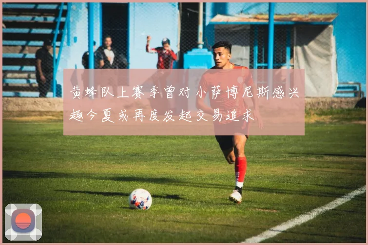 黄蜂队上赛季曾对小萨博尼斯感兴趣今夏或再度发起交易追求
