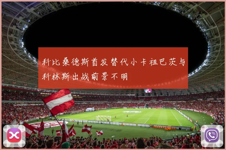 科比桑德斯首发替代小卡祖巴茨与科林斯出战前景不明