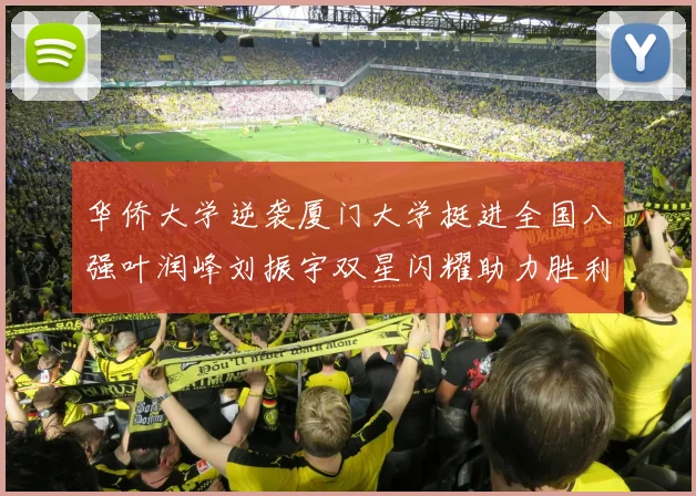 华侨大学逆袭厦门大学挺进全国八强叶润峰刘振宇双星闪耀助力胜利