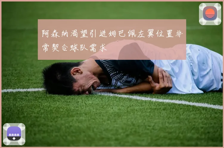 阿森纳渴望引进姆巴佩左翼位置非常契合球队需求