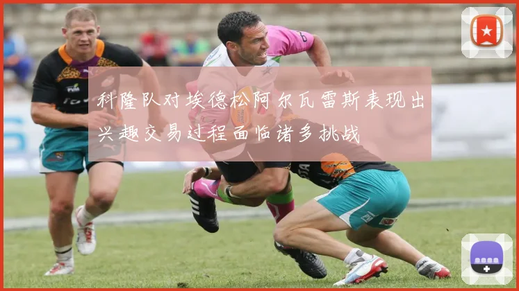 科隆队对埃德松阿尔瓦雷斯表现出兴趣交易过程面临诸多挑战
