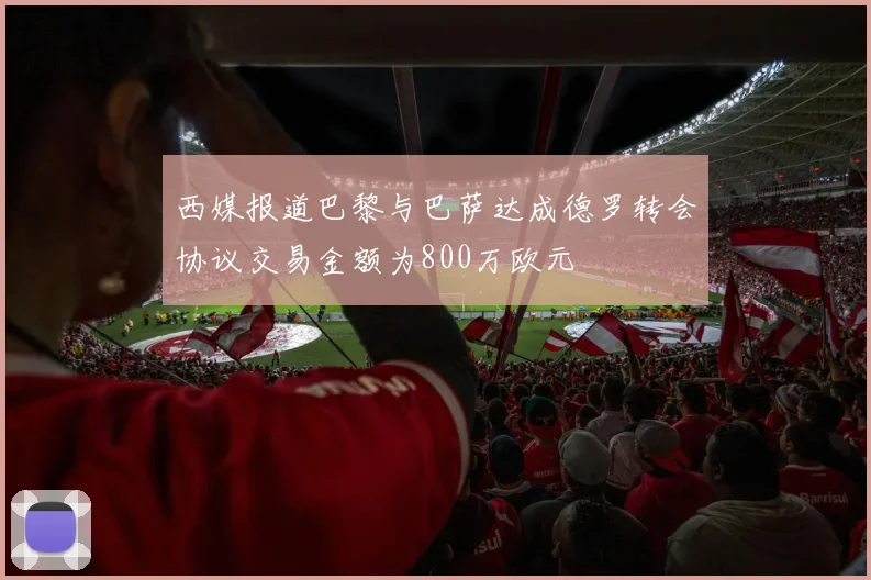 西媒报道巴黎与巴萨达成德罗转会协议交易金额为800万欧元